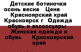 Детские ботиночки -осень весна › Цена ­ 700 - Красноярский край, Красноярск г. Одежда, обувь и аксессуары » Женская одежда и обувь   . Красноярский край